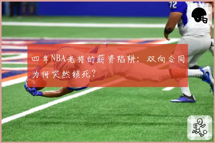 四年NBA老将的薪资陷阱:双向合同为何突然锁死?