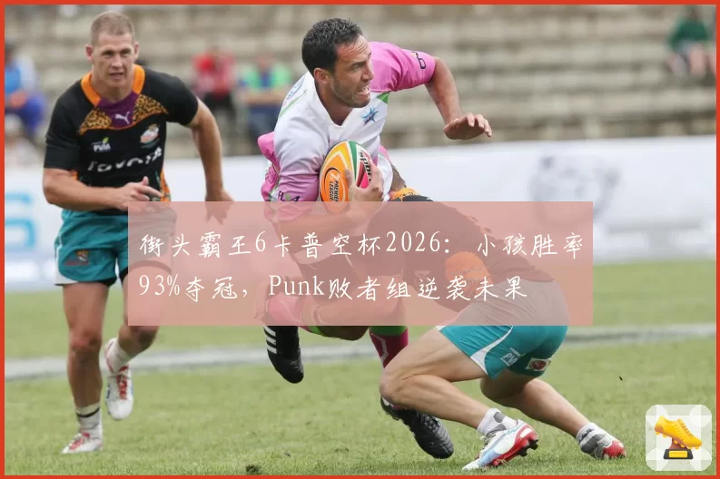 街头霸王6卡普空杯2026:小孩胜率93%夺冠,Punk败者组逆袭未果