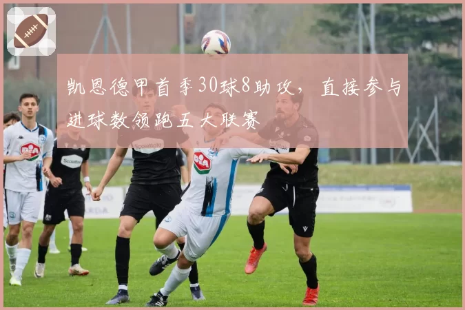 凯恩德甲首季30球8助攻,直接参与进球数领跑五大联赛