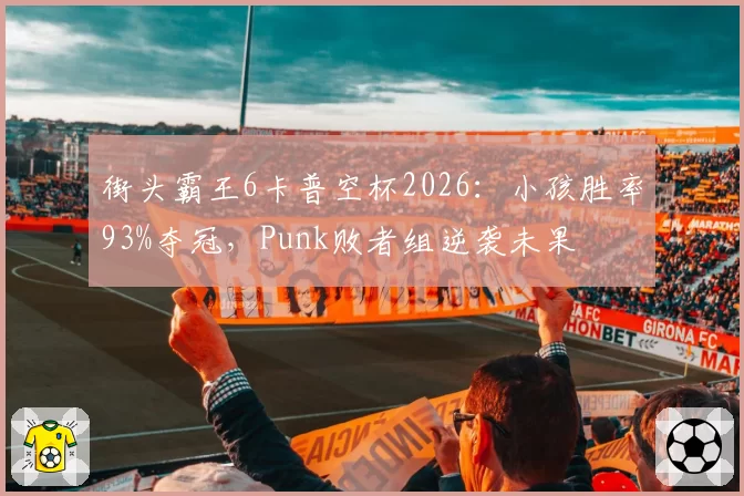 街头霸王6卡普空杯2026：小孩胜率93%夺冠，Punk败者组逆袭未果