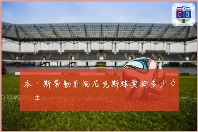 本·斯蒂勒看场尼克斯球要掏多少钱
