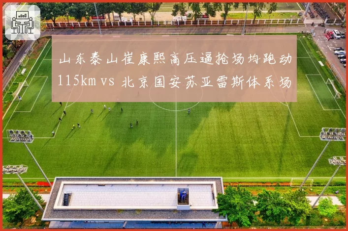 山东泰山崔康熙高压逼抢场均跑动115km vs 北京国安苏亚雷斯体系场均抢断15次，欧式战术落地效果对比