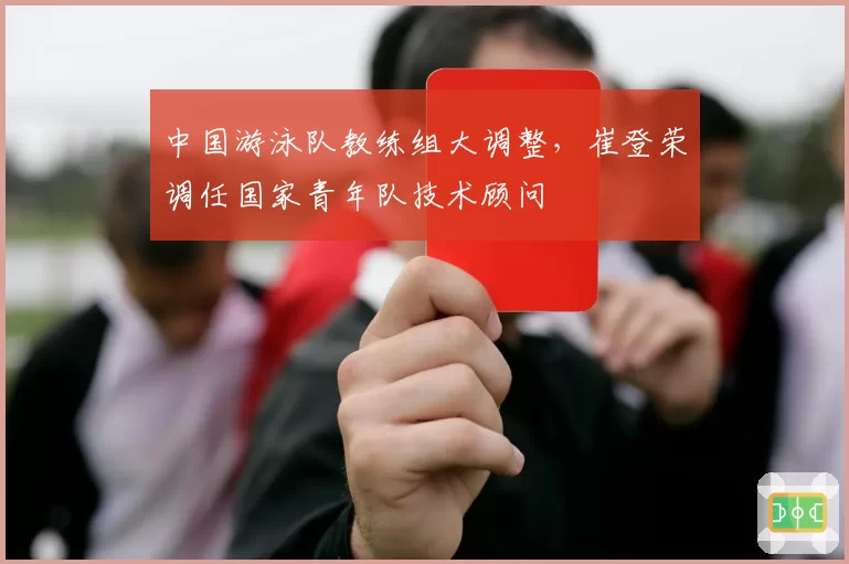 中国游泳队教练组大调整,崔登荣调任国家青年队技术顾问