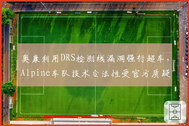 奥康利用DRS检测线漏洞强行超车，Alpine车队技术合法性受官方质疑
