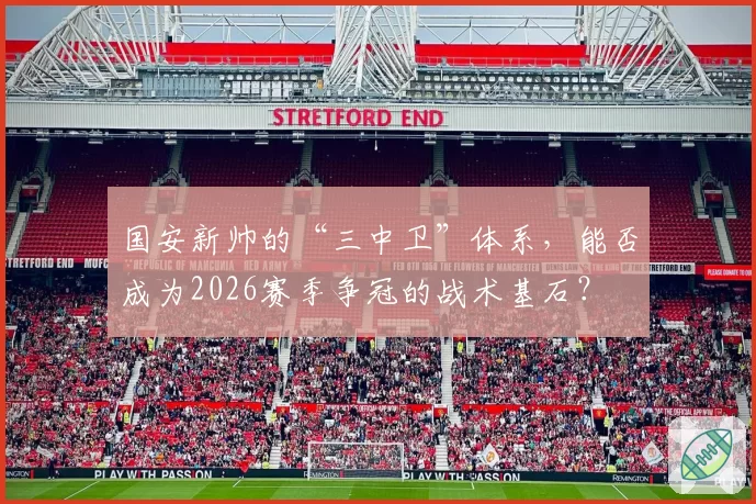 国安新帅的“三中卫”体系，能否成为2026赛季争冠的战术基石？