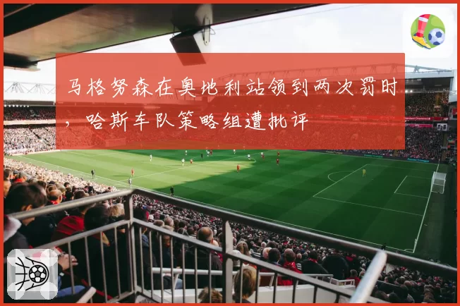 马格努森在奥地利站领到两次罚时，哈斯车队策略组遭批评