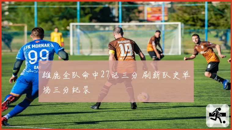 雄鹿全队命中27记三分 刷新队史单场三分纪录