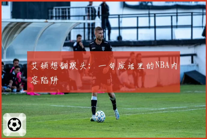 艾顿想翻跟头：一句废话里的NBA内容陷阱