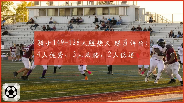 骑士149-128大胜热火 球员评价：4人优秀，3人及格，2人低迷