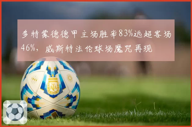 多特蒙德德甲主场胜率83%远超客场46%,威斯特法伦球场魔咒再现