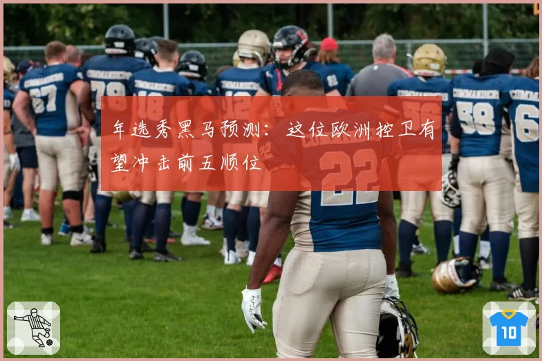 年选秀黑马预测:这位欧洲控卫有望冲击前五顺位