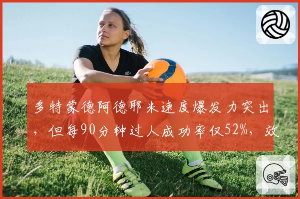 多特蒙德阿德耶米速度爆发力突出,但每90分钟过人成功率仅52%,效率待提升