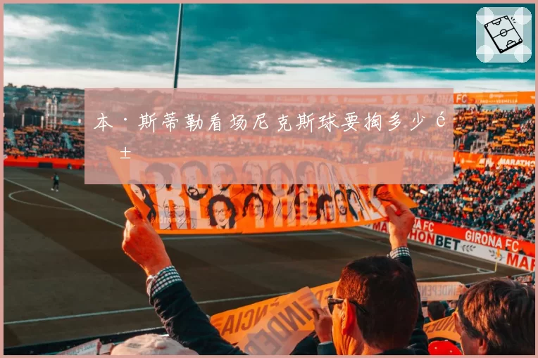 本·斯蒂勒看场尼克斯球要掏多少钱